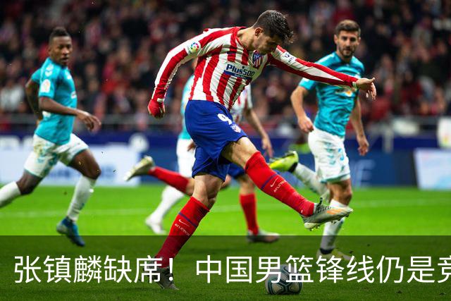 张镇麟缺席！中国男篮锋线仍是竞争最惨烈一环 王俊杰领衔“异军突起”