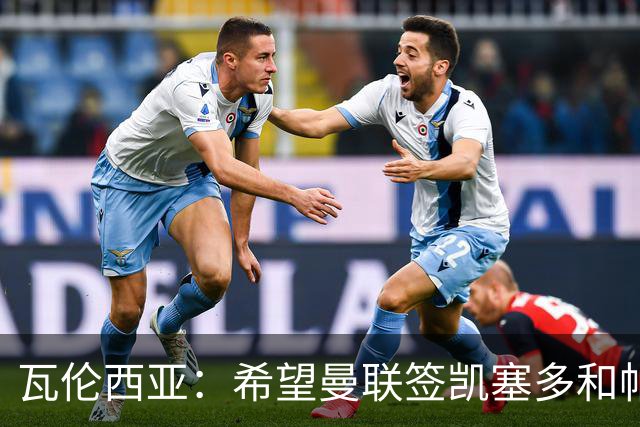瓦伦西亚：希望曼联签凯塞多和帕乔，他们能在球队效力十年